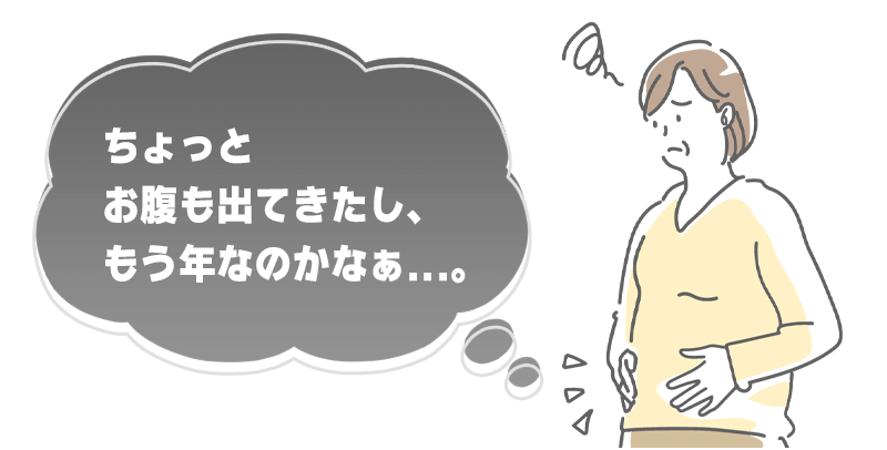 ちょっとお腹が出てきたし、もう歳なのかなぁ。